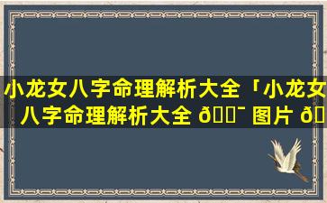 小龙女八字命理解析大全「小龙女八字命理解析大全 🐯 图片 🌼 」